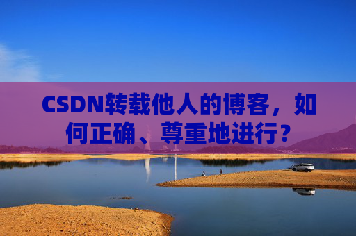 CSDN转载他人的博客，如何正确、尊重地进行？