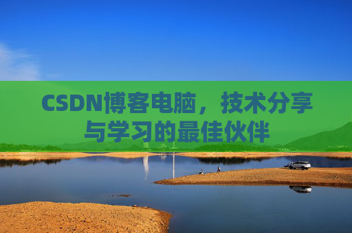 CSDN博客电脑，技术分享与学习的最佳伙伴